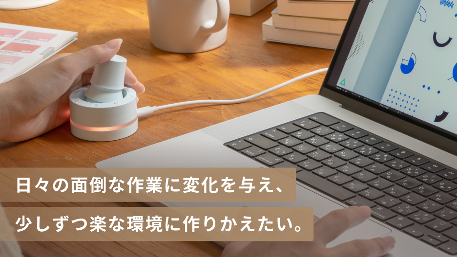 日々の面倒な作業に変化を与え、少しずつ楽な環境に作りかえたい。