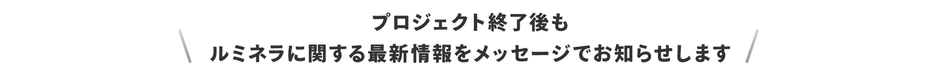 プロジェクト終了後もルミネラに関する最新情報をメッセージでお知らせします